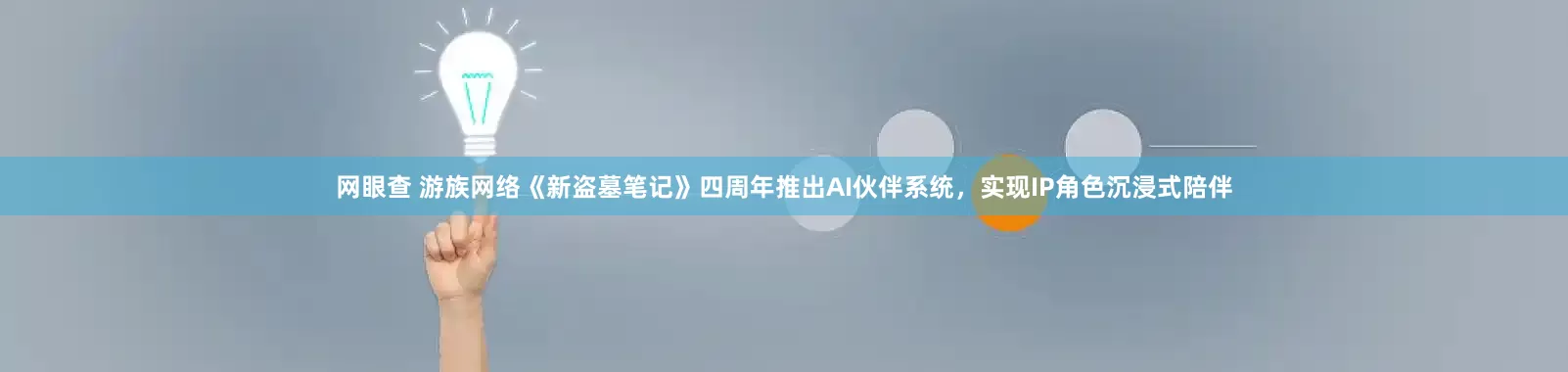 网眼查 游族网络《新盗墓笔记》四周年推出AI伙伴系统，实现IP角色沉浸式陪伴