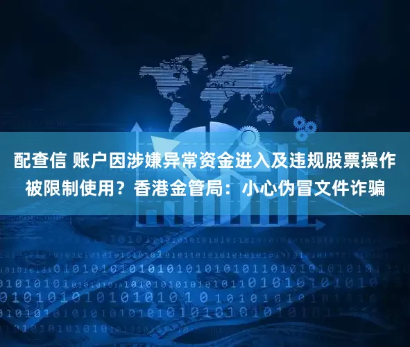 配查信 账户因涉嫌异常资金进入及违规股票操作被限制使用？香港金管局：小心伪冒文件诈骗