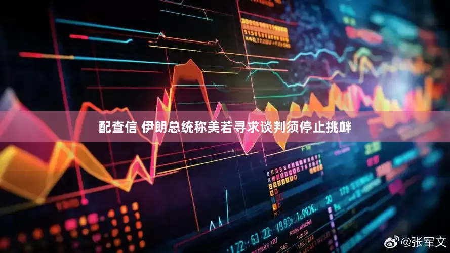 配查信 伊朗总统称美若寻求谈判须停止挑衅